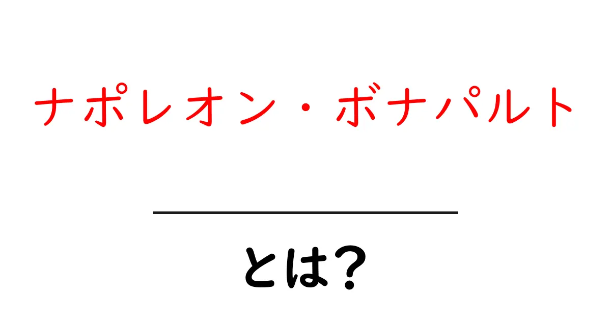 ナポレオン・ボナパルトとは?彼の影響と歴史における重要性を探る共起語・同意語も併せて解説!