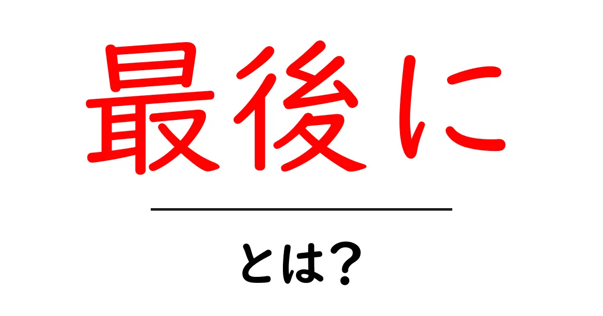 最後にとは何か?使い方や意味を詳しく解説!共起語・同意語も併せて解説!