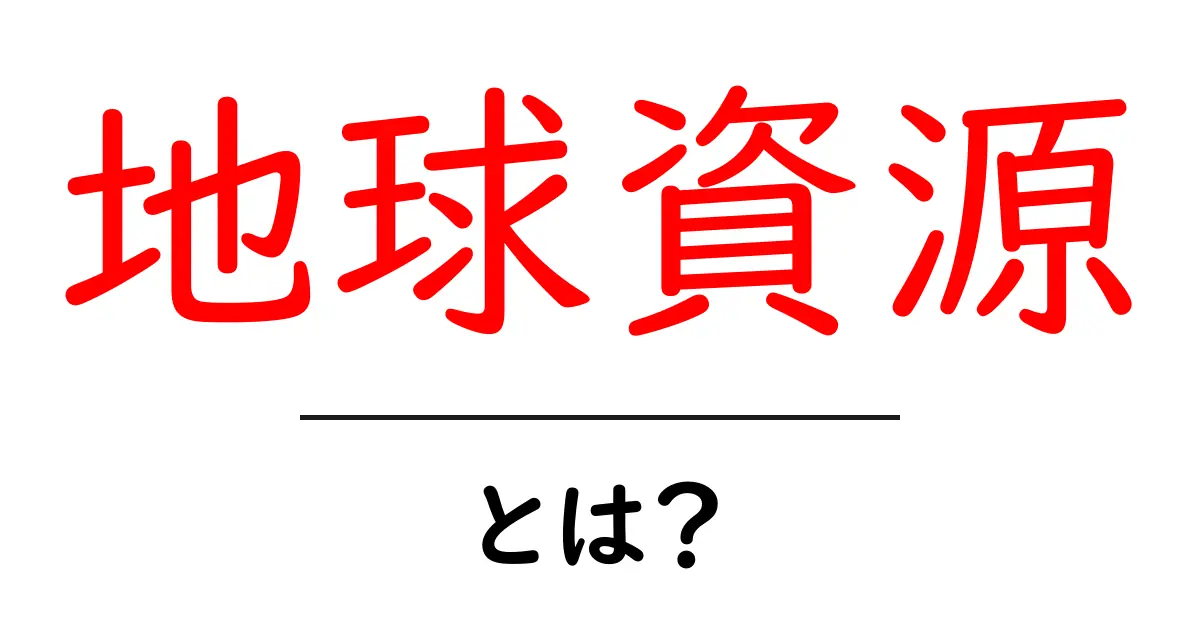 地球資源とは？私たちの生活と未来に与える影響を考えよう！共起語・同意語も併せて解説！