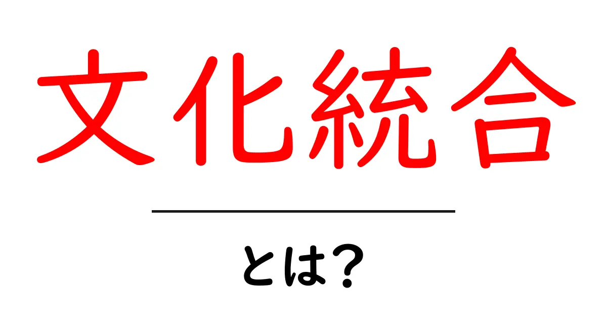 文化統合とは?異なる文化が一つになる魅力と課題共起語・同意語も併せて解説!