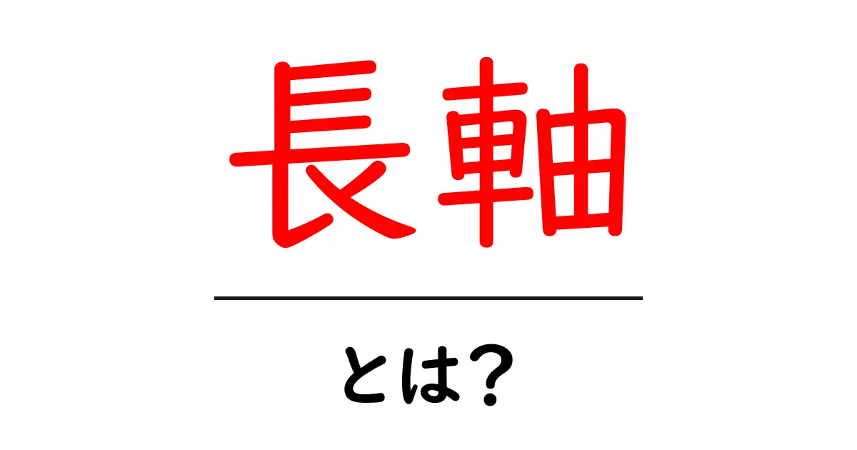長軸とは?物理や数学における重要な概念をわかりやすく解説!共起語・同意語も併せて解説!