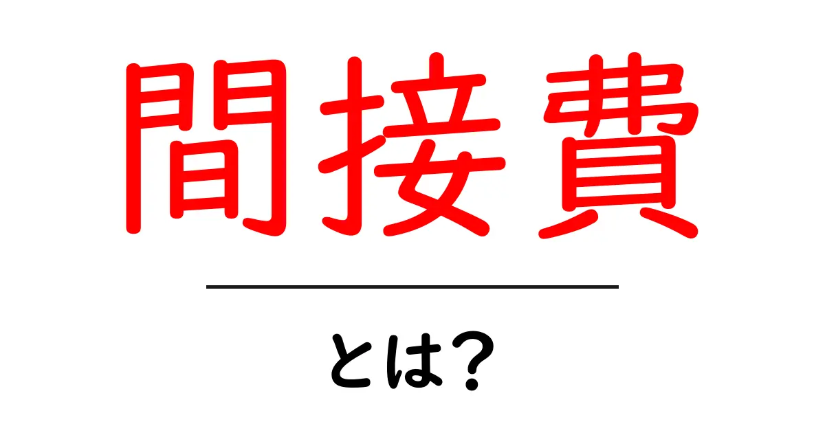 間接費とは?ビジネスにおける重要な経費をわかりやすく解説共起語・同意語も併せて解説!