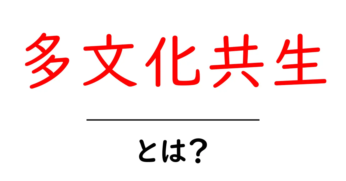 多文化共生とは?異なる文化が共に生きるための考え方を理解しよう!共起語・同意語も併せて解説!