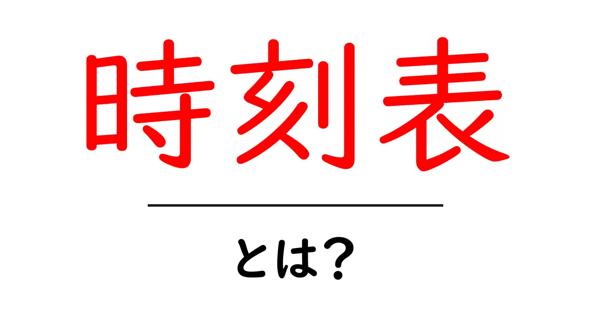 時刻表とは?使い方や種類をわかりやすく解説!共起語・同意語も併せて解説!