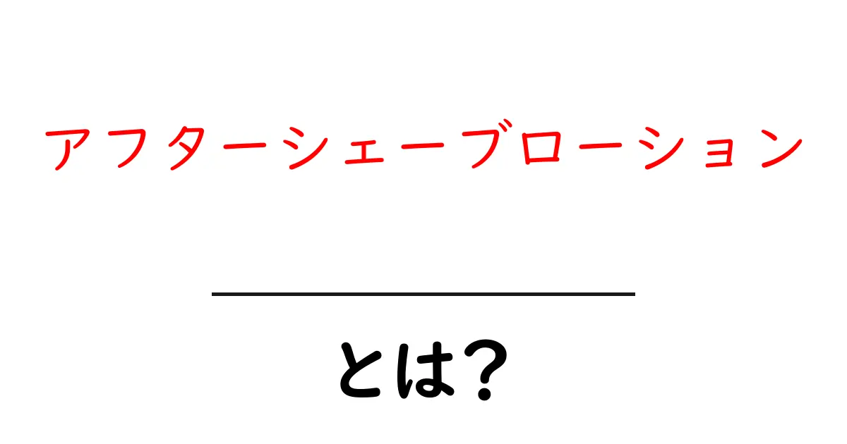 アフターシェーブローションとは？キレイに髭を整える秘密兵器を徹底解説！共起語・同意語も併せて解説！