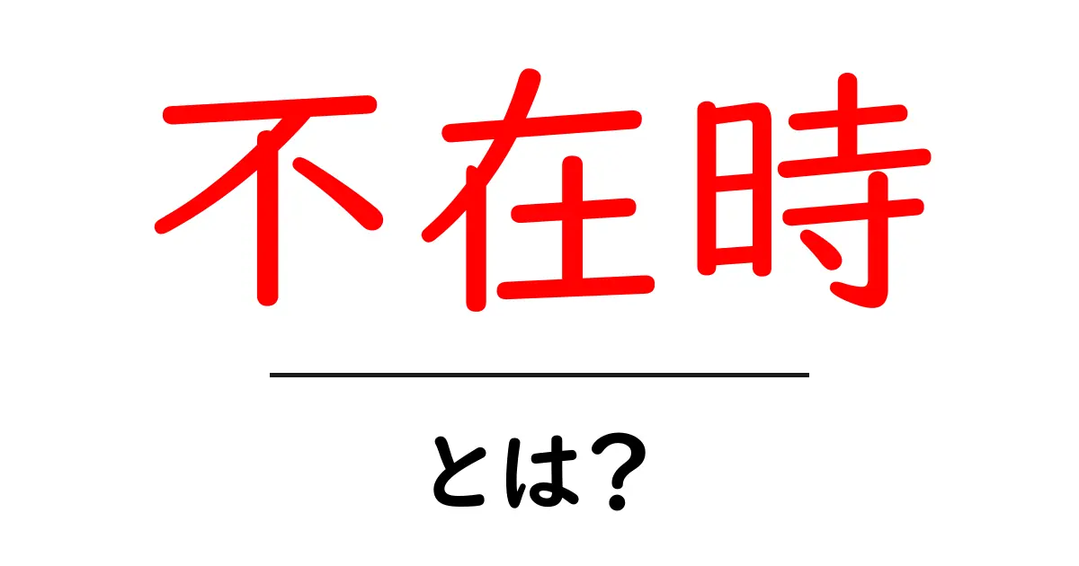 不在時とは?知っておきたい基本とその影響を解説共起語・同意語も併せて解説!