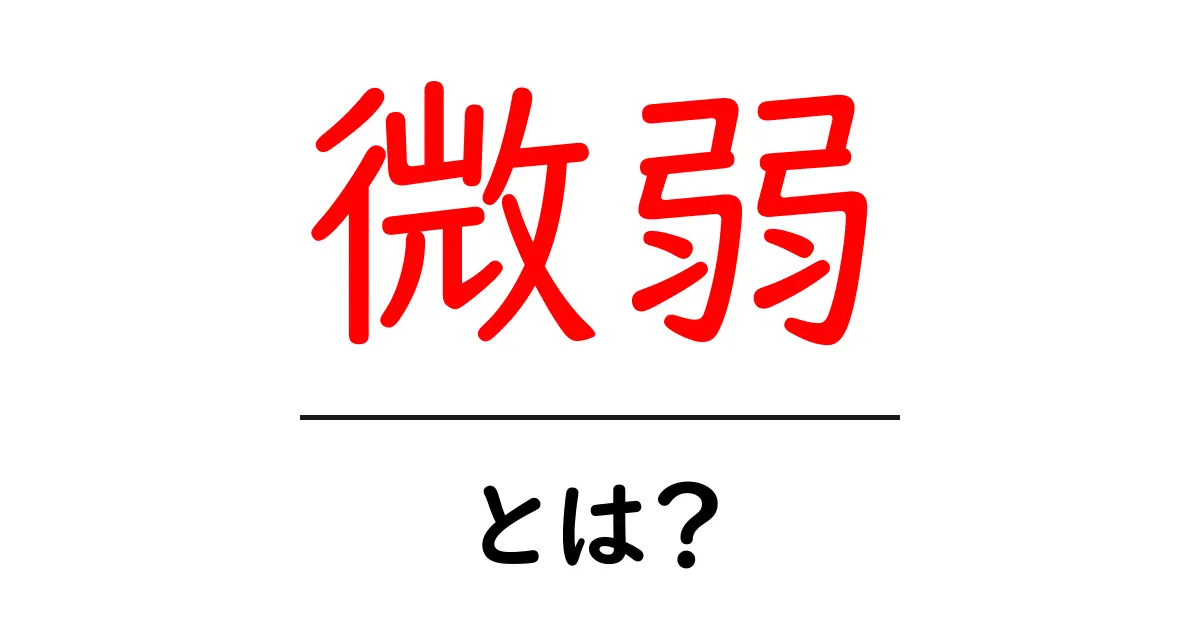 微弱とは？その意味と使い方をわかりやすく解説！共起語・同意語も併せて解説！