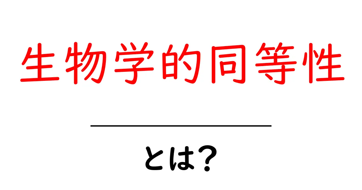 生物学的同等性とは?知っておきたい基礎知識を解説共起語・同意語も併せて解説!