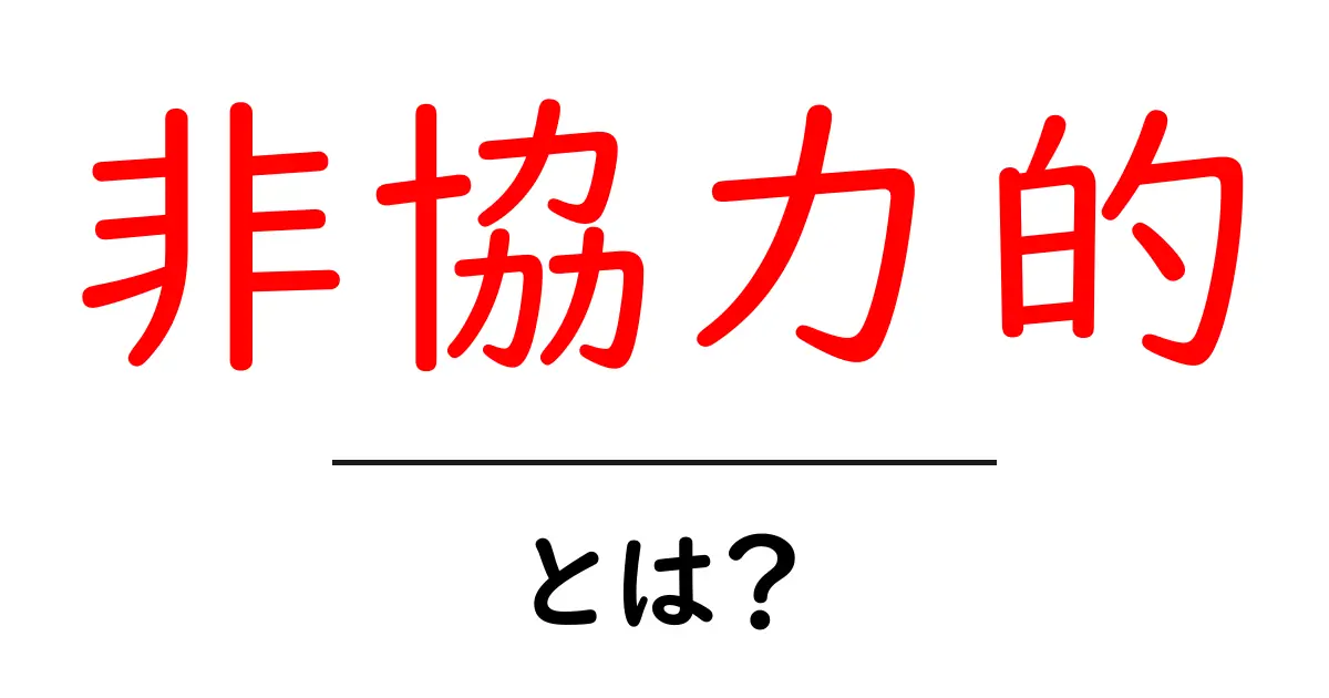 「非協力的」とは?その意味と具体例を分かりやすく解説!共起語・同意語も併せて解説!