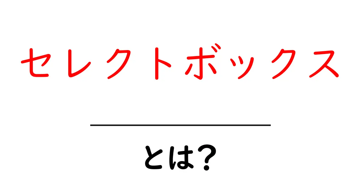 セレクトボックスとは？初心者でもわかる使い方とメリット共起語・同意語も併せて解説！