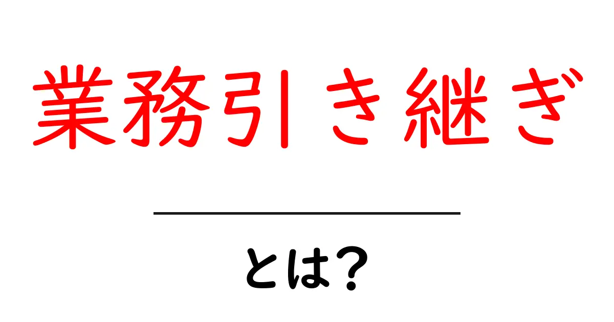 業務引き継ぎとは？スムーズな引き継ぎのためのポイントと手順共起語・同意語も併せて解説！