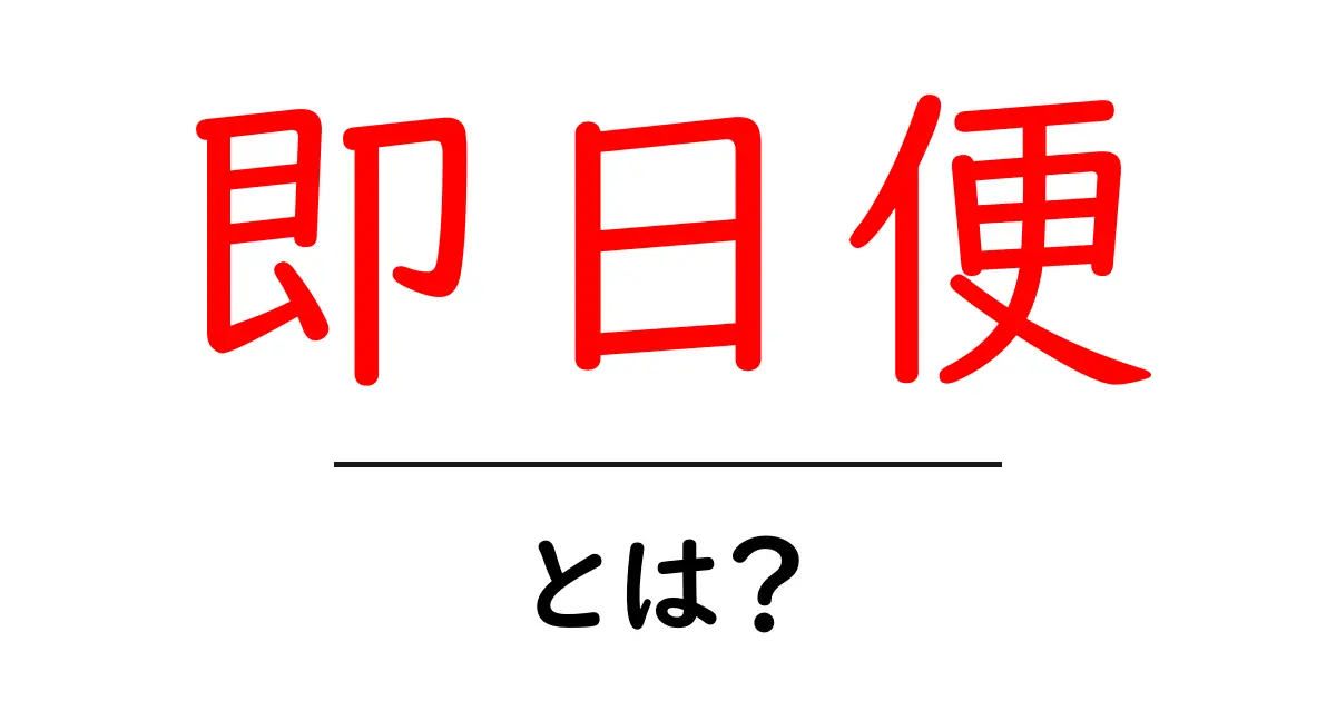 即日便とは?便利なサービスで急ぎの荷物も安心!共起語・同意語も併せて解説!