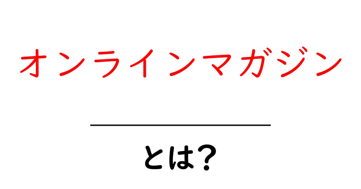 オンラインマガジンとは?インターネットでの新しい情報発信のスタイル共起語・同意語も併せて解説!