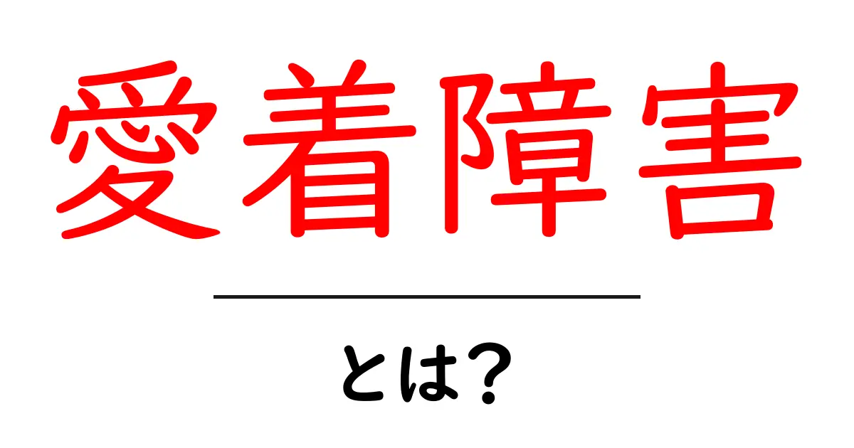 愛着障害とは?その原因や影響、改善方法をわかりやすく解説!共起語・同意語も併せて解説!