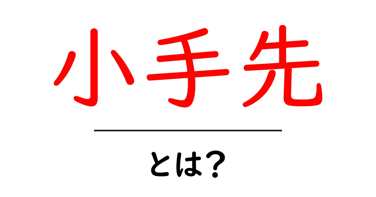 小手先とは?その意味や使い方をわかりやすく解説!共起語・同意語も併せて解説!