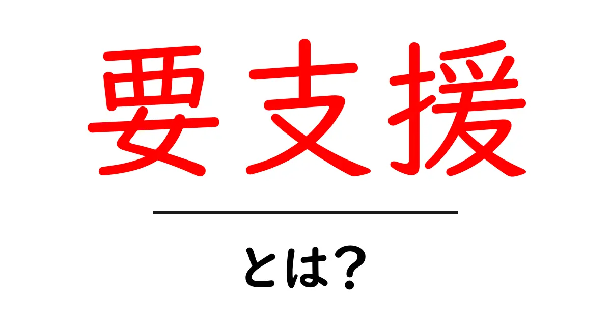 要支援とは?支援が必要な人々についてわかりやすく解説共起語・同意語も併せて解説!