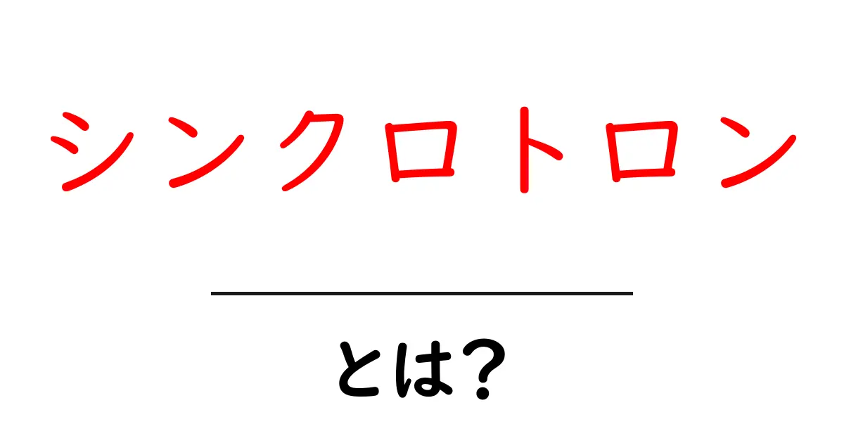 シンクロトロンとは?その仕組みと応用をわかりやすく解説!共起語・同意語も併せて解説!
