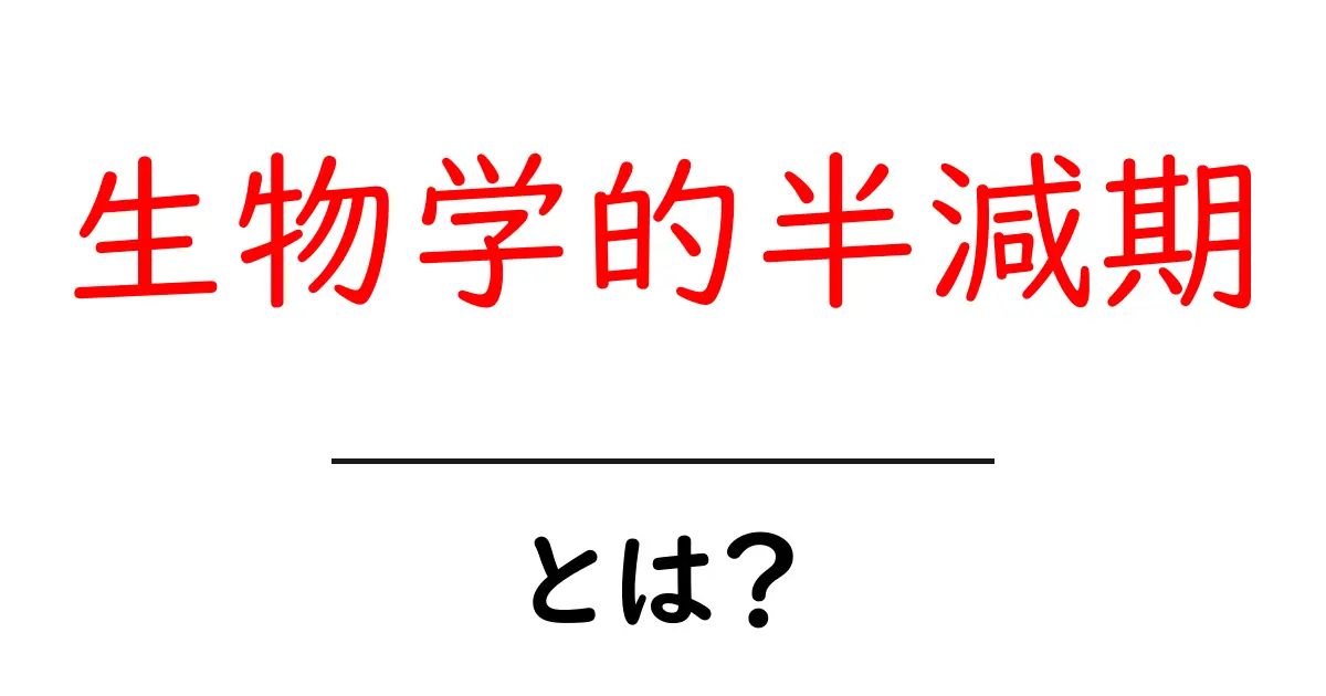 生物学的半減期とは？仕組みや実生活への影響をわかりやすく解説！共起語・同意語も併せて解説！