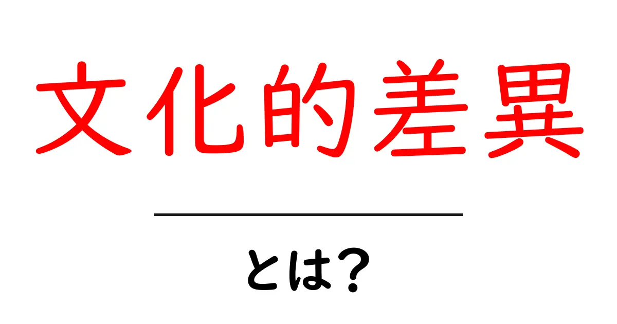 文化的差異とは?異なる文化を理解するための入門ガイド共起語・同意語も併せて解説!
