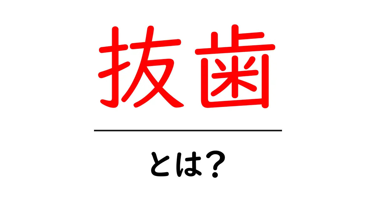 抜歯とは？痛みの原因や理由、そして抜歯後のケアについて徹底解説共起語・同意語も併せて解説！