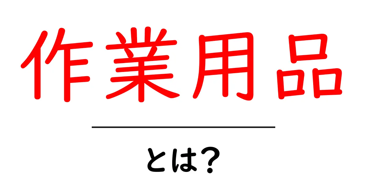 作業用品とは?基本知識から使い方まで徹底解説共起語・同意語も併せて解説!