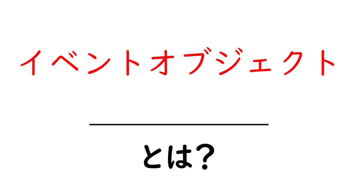 「イベントオブジェクト」とは?初心者でもわかる基本の解説共起語・同意語も併せて解説!