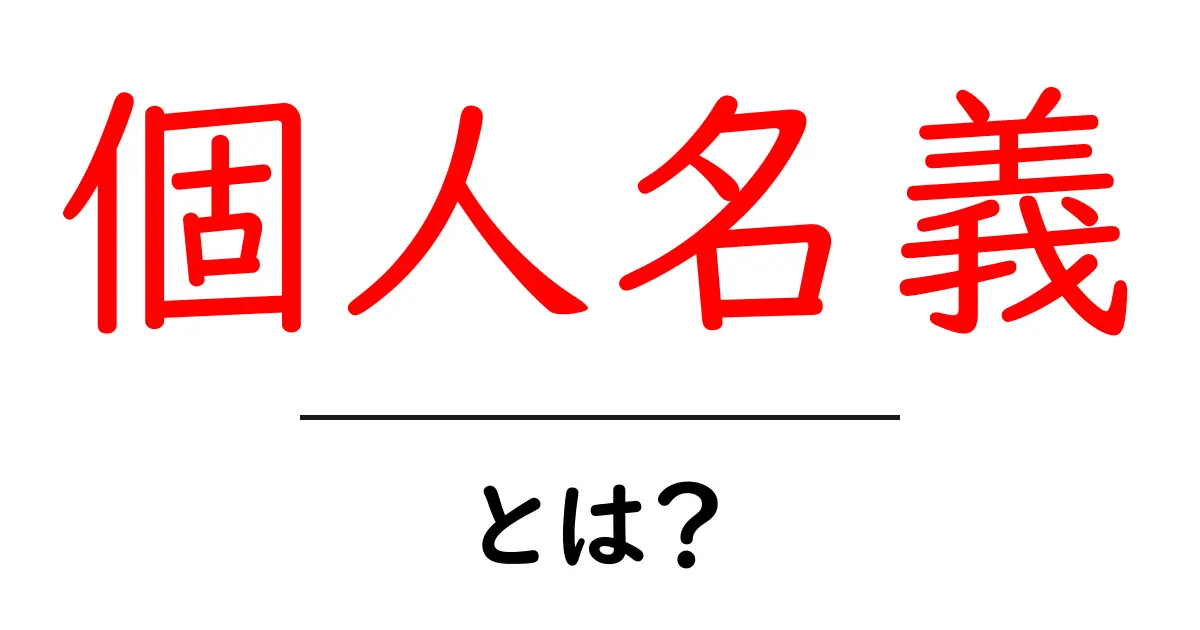個人名義って何?知っておくべき基礎知識とその活用法共起語・同意語も併せて解説!