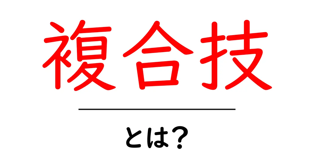 複合技とは?その意味と実例をわかりやすく解説します!共起語・同意語も併せて解説!