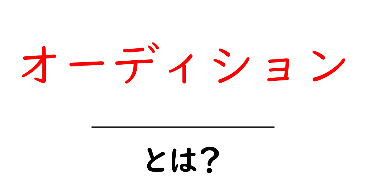 オーディションとは?その仕組みと重要性を徹底解説!共起語・同意語も併せて解説!
