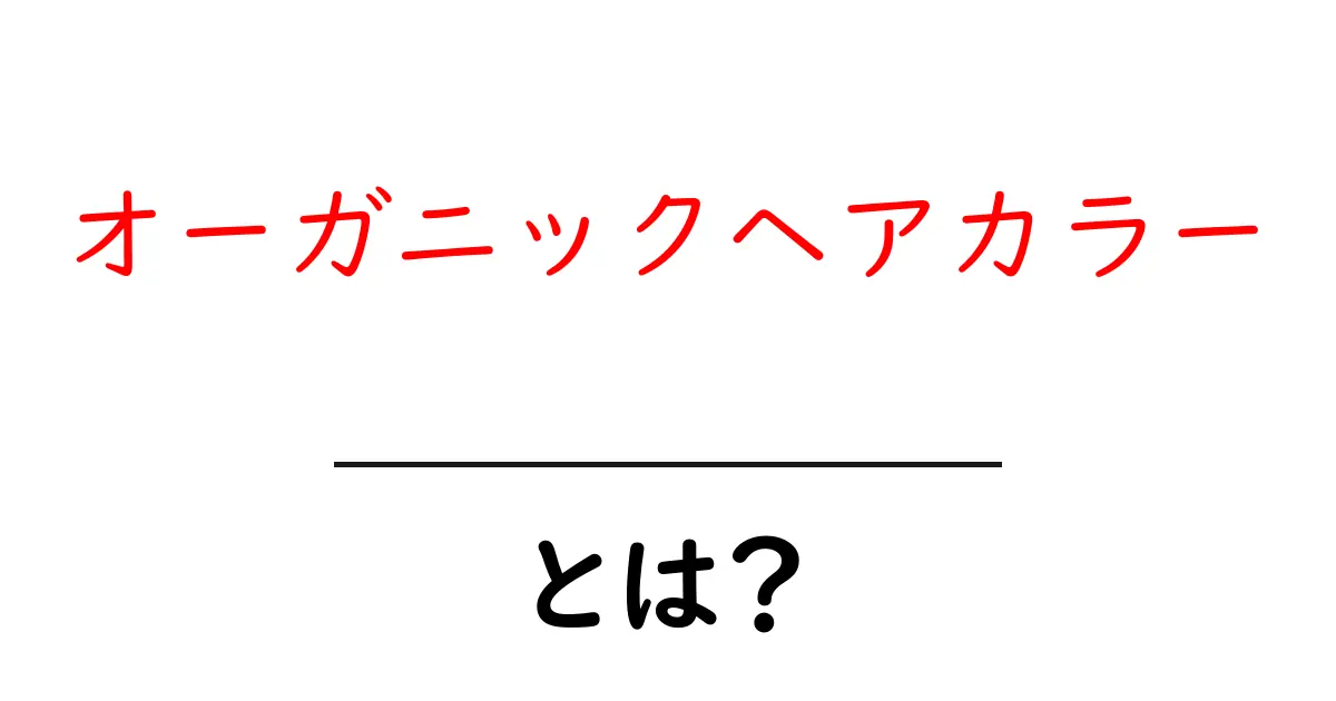 オーガニックヘアカラーとは?髪に優しい新しいヘアカラーの魅力を解説!共起語・同意語も併せて解説!