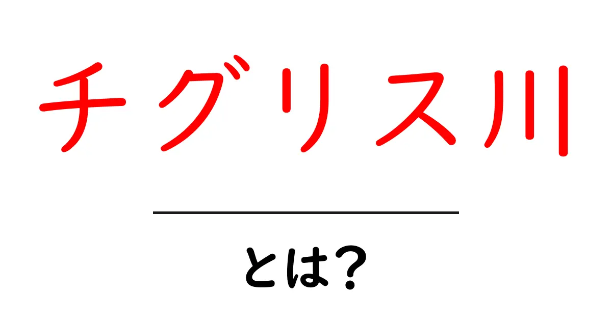 チグリス川の魅力を知ろう! ~古代文明と豊かな自然を背景に~共起語・同意語も併せて解説!