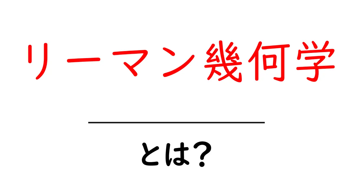 リーマン幾何学とは?中学生にもわかるやさしい解説共起語・同意語も併せて解説!