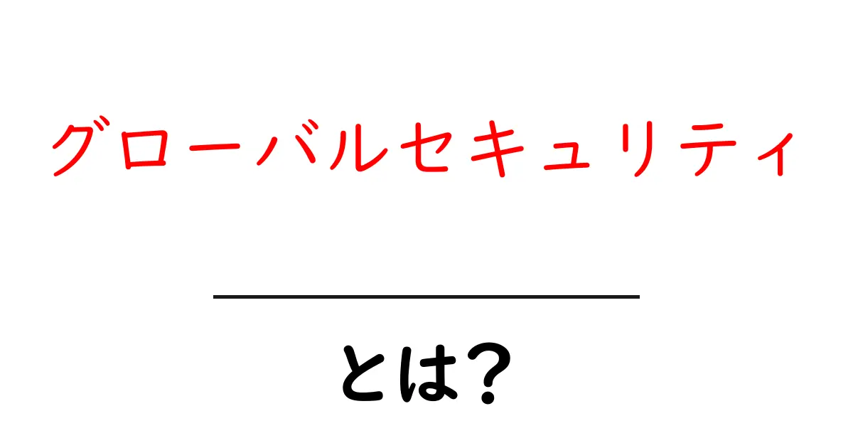 グローバルセキュリティとは?私たちの生活を守るために必要なこと共起語・同意語も併せて解説!