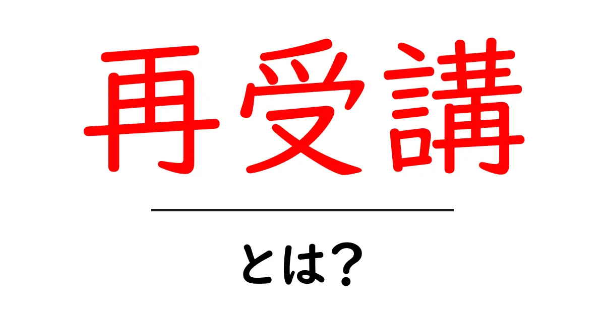再受講とは?この言葉の意味と重要性をわかりやすく解説!共起語・同意語も併せて解説!