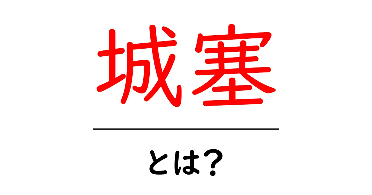 城塞とは?その歴史と役割をわかりやすく解説!共起語・同意語も併せて解説!