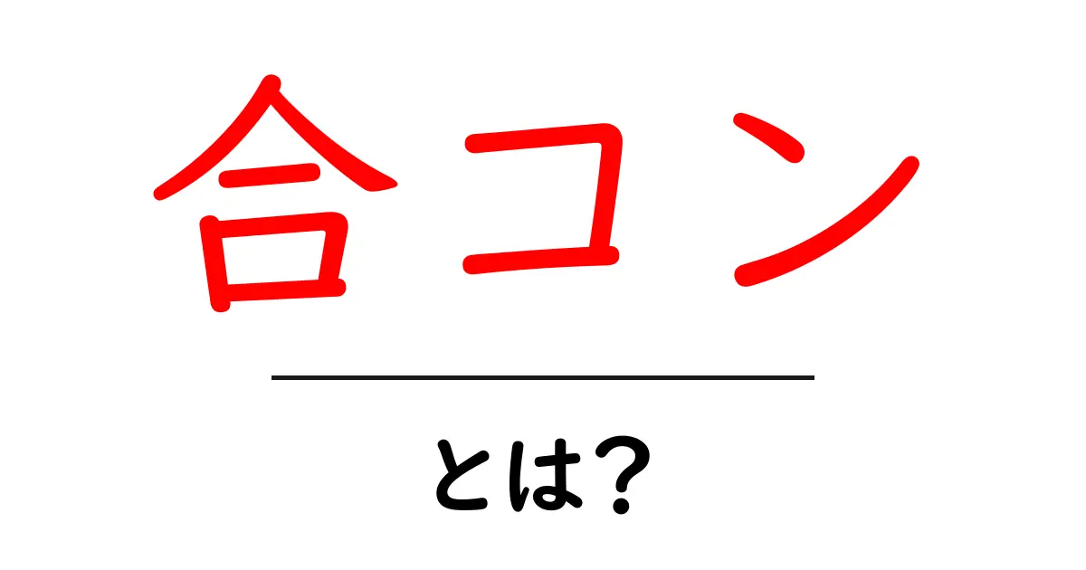 合コンって何？友達を作る楽しい集まりのすべて共起語・同意語も併せて解説！