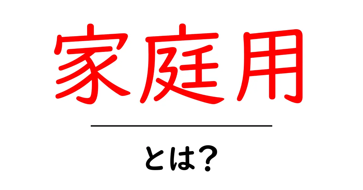 家庭用とは?生活を豊かにするアイテムやサービスを紹介!共起語・同意語も併せて解説!
