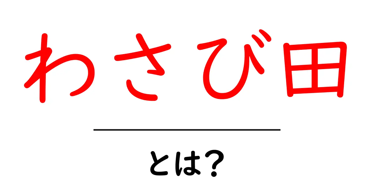 わさび田とは？おいしいわさびの生産地を知ろう！共起語・同意語も併せて解説！