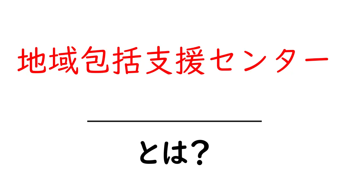 地域包括支援センターとは？高齢者や障がい者の支援を行う大切な場所共起語・同意語も併せて解説！