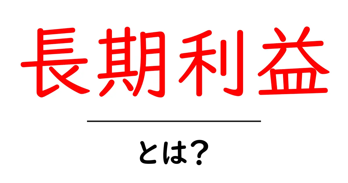 長期利益とは?将来のお金を上手に増やすための基本を学ぼう共起語・同意語も併せて解説!