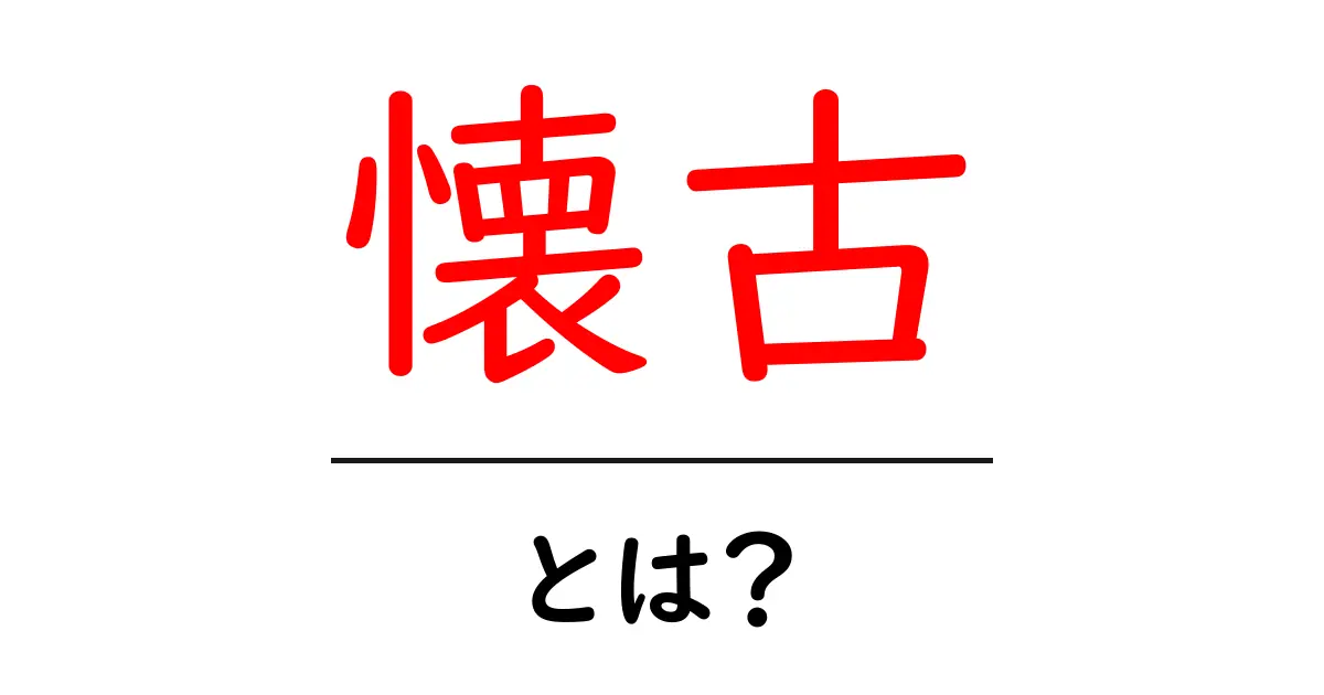 懐古とは?忘れられた思い出を振り返る大切さを解説!共起語・同意語も併せて解説!