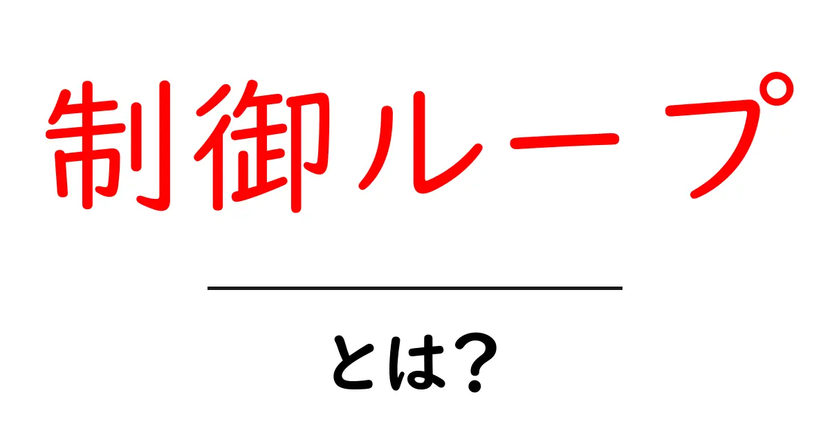 制御ループとは?簡単にわかる仕組みとその重要性共起語・同意語も併せて解説!