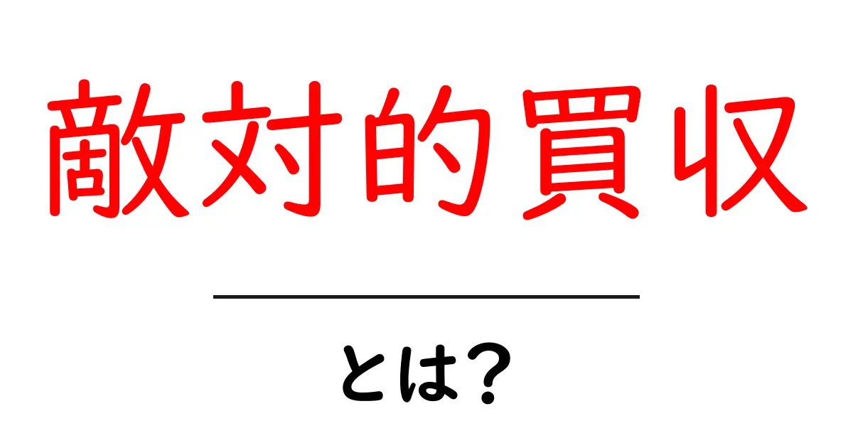敵対的買収とは?初心者にもわかる詳しい解説共起語・同意語も併せて解説!