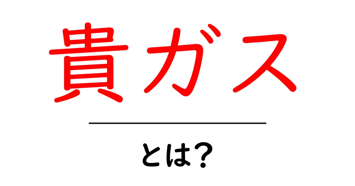 貴ガスとは?その特徴と利用法をわかりやすく解説!共起語・同意語も併せて解説!