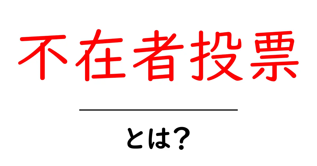 不在者投票とは?選挙での重要な役割とその利用方法を解説共起語・同意語も併せて解説!