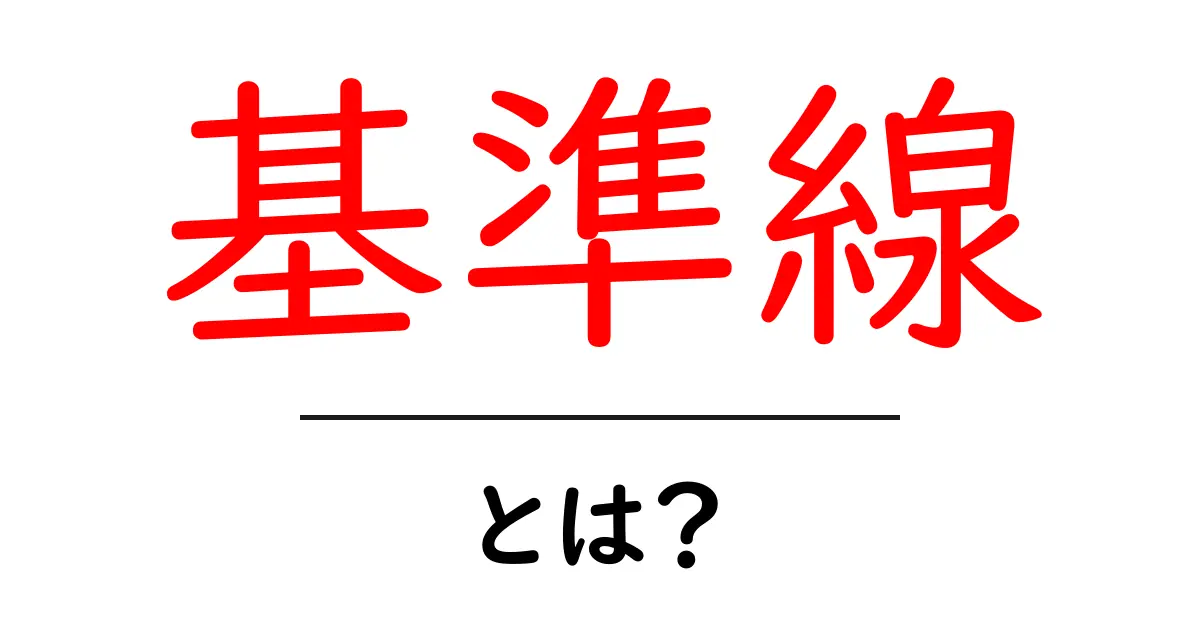 基準線とは?その意味と使い方を中学生でもわかるように解説!共起語・同意語も併せて解説!