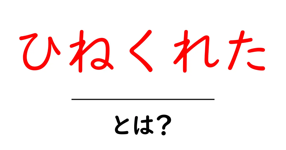「ひねくれた」とは?その意味や使い方をわかりやすく解説共起語・同意語も併せて解説!