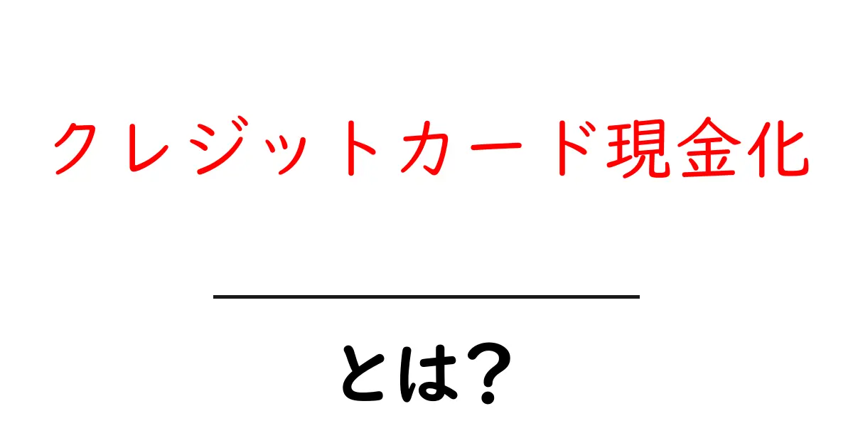 クレジットカード現金化とは？初心者でもわかる仕組みと注意点共起語・同意語も併せて解説！