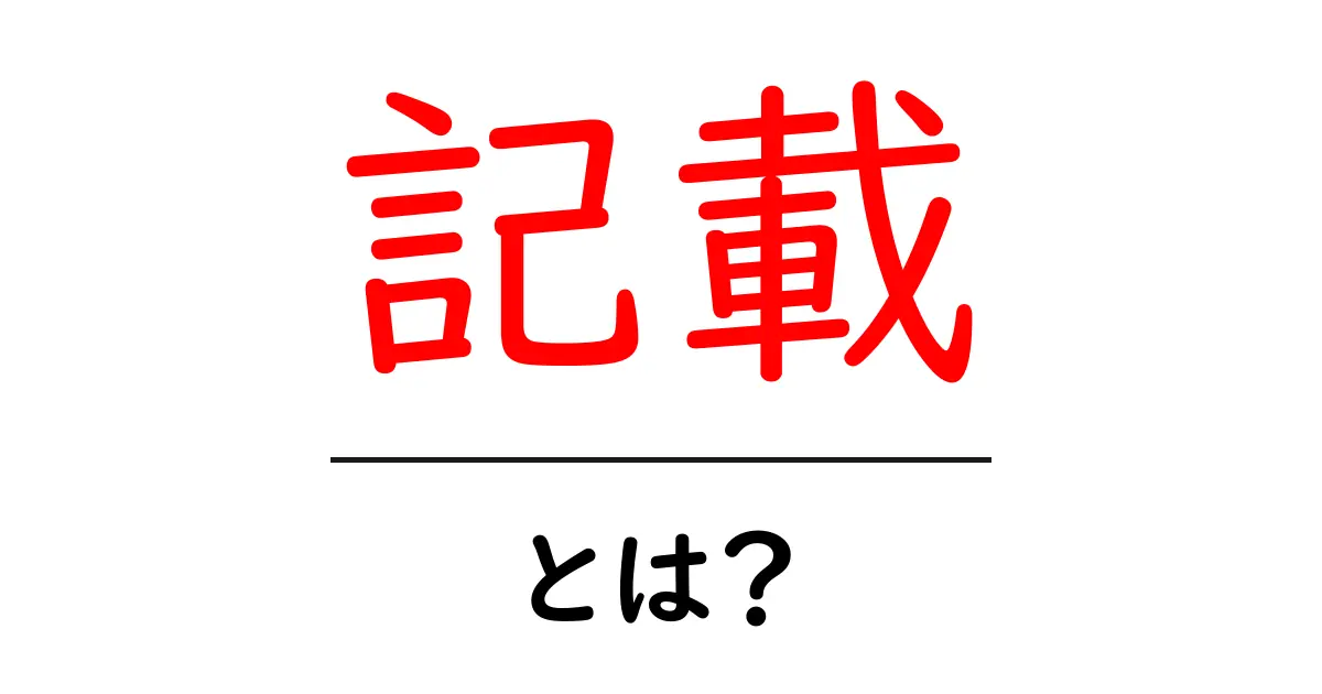 「記載」とは?その意味と使い方をわかりやすく解説共起語・同意語も併せて解説!