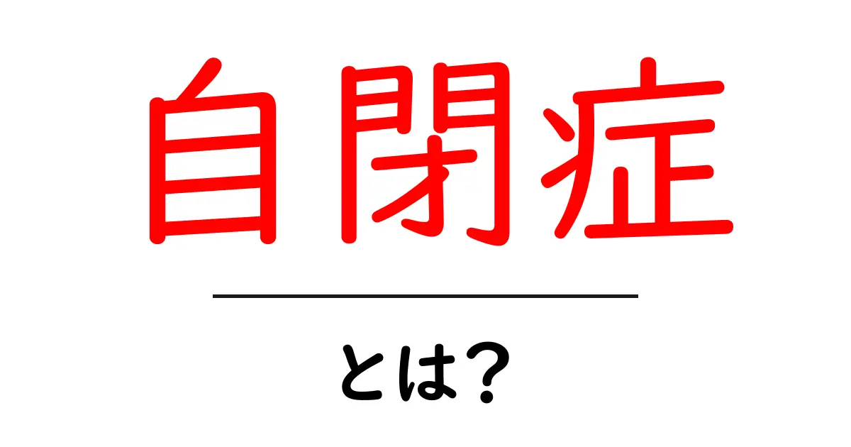 自閉症とは?その特徴や理解を深めよう共起語・同意語も併せて解説!